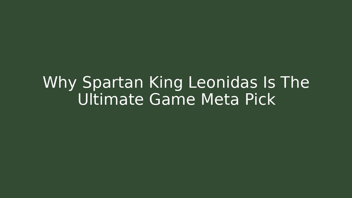 Why Spartan King Leonidas Is The Ultimate Game Meta Pick