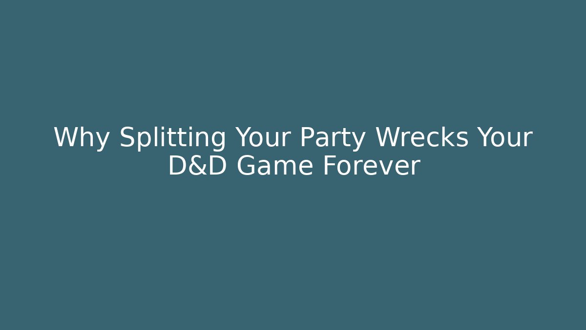 Why Splitting Your Party Wrecks Your D&D Game Forever