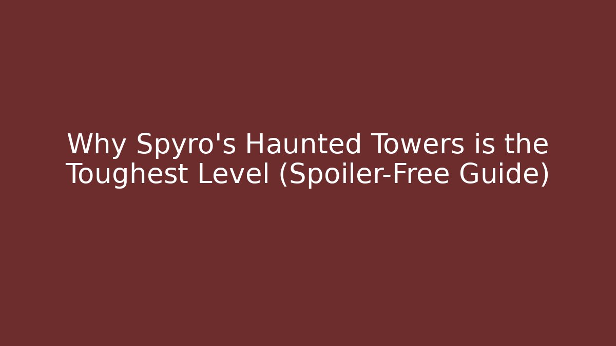 Why Spyro's Haunted Towers is the Toughest Level (Spoiler-Free Guide)