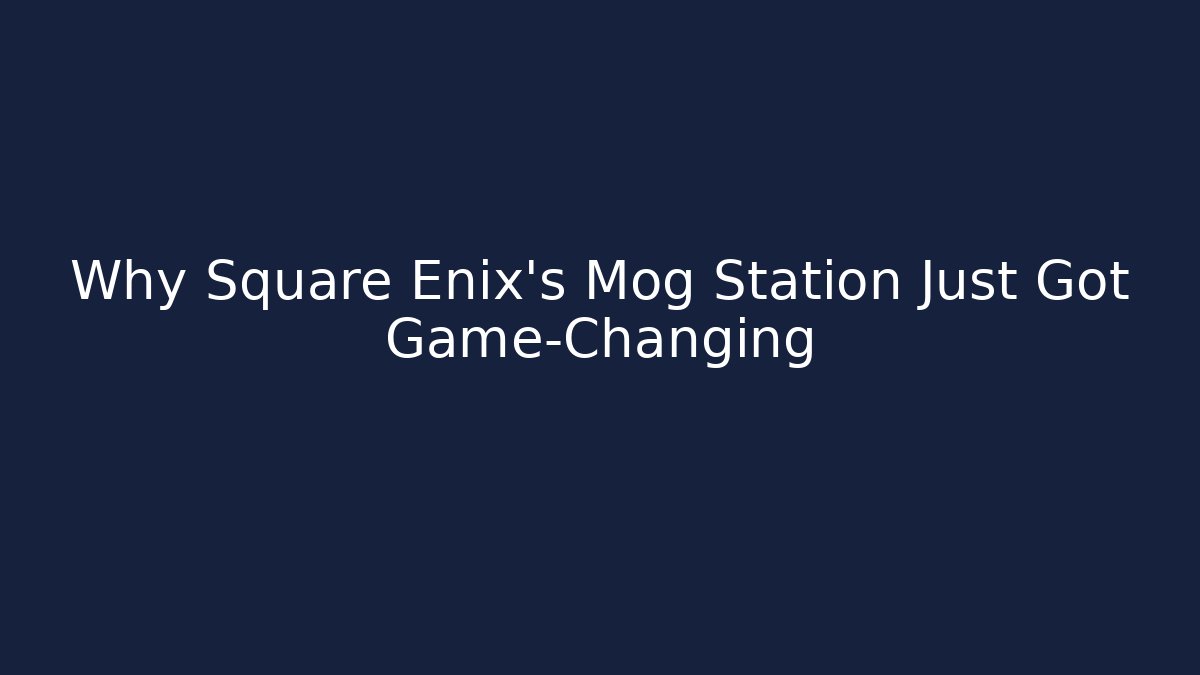 Why Square Enix's Mog Station Just Got Game-Changing