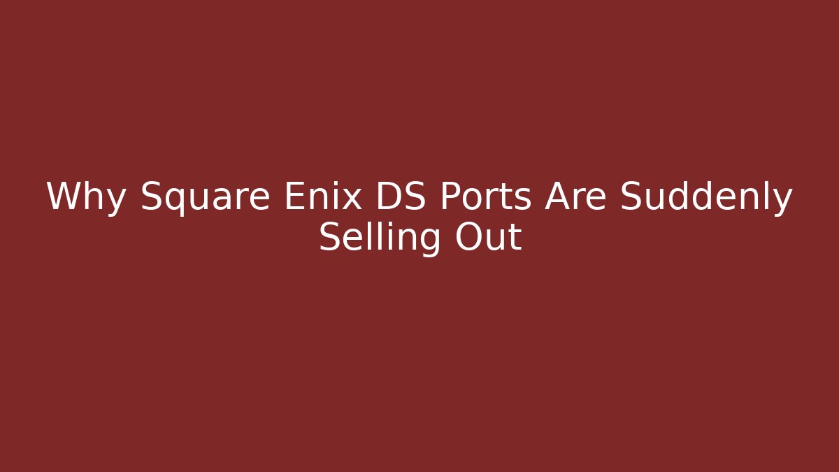 Why Square Enix DS Ports Are Suddenly Selling Out - Andrea Zevedo