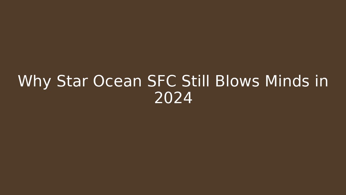 Why Star Ocean SFC Still Blows Minds in 2024