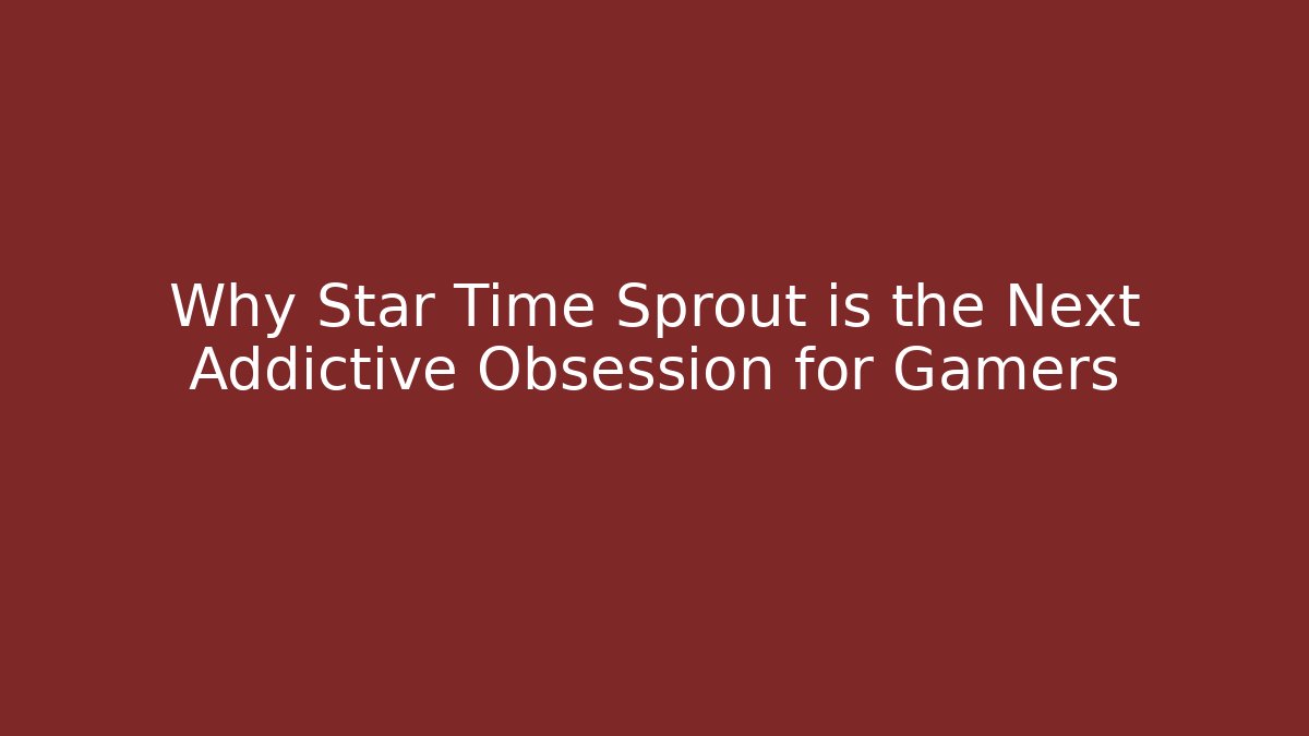 Why Star Time Sprout is the Next Addictive Obsession for Gamers