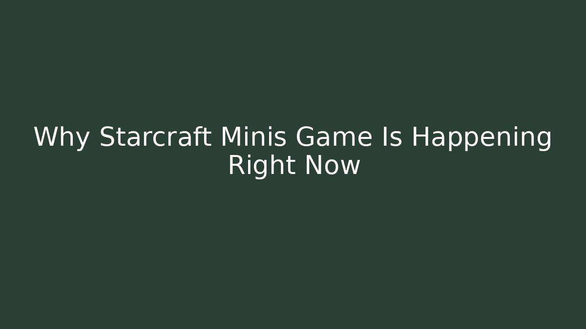 Why Starcraft Minis Game Is Happening Right Now