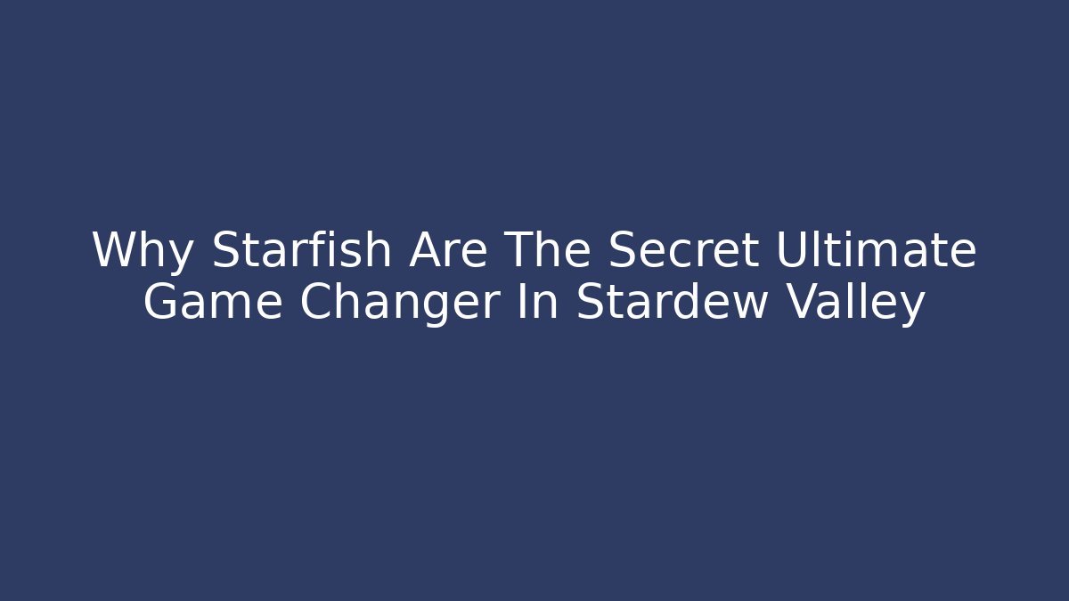 Why Starfish Are The Secret Ultimate Game Changer In Stardew Valley