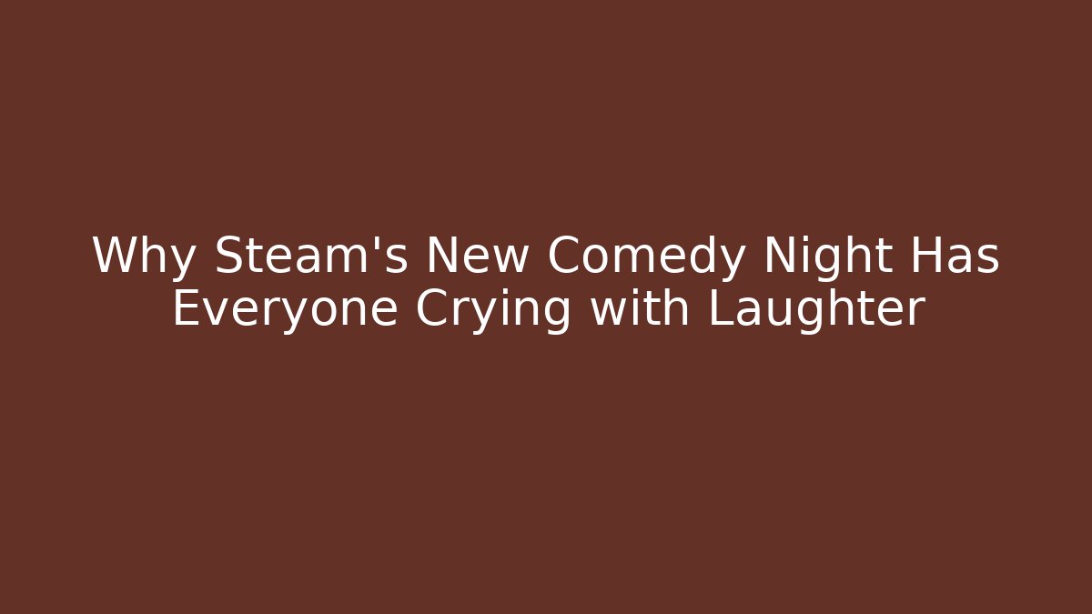 Why Steam's New Comedy Night Has Everyone Crying with Laughter