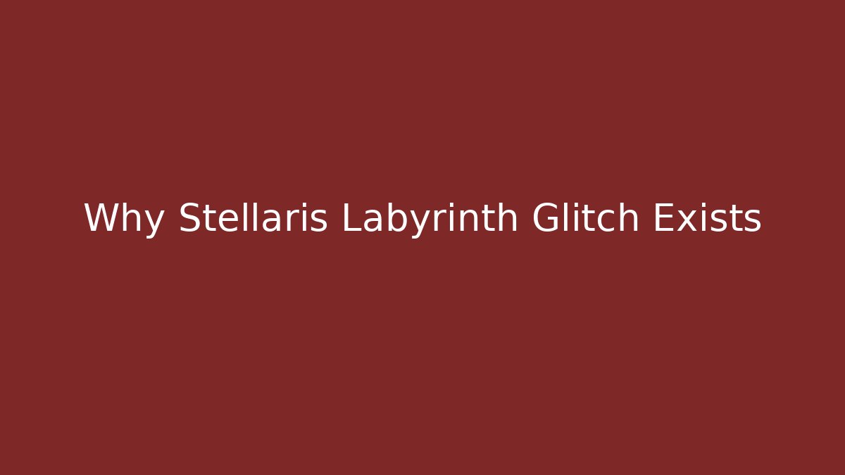 Why Stellaris Labyrinth Glitch Exists