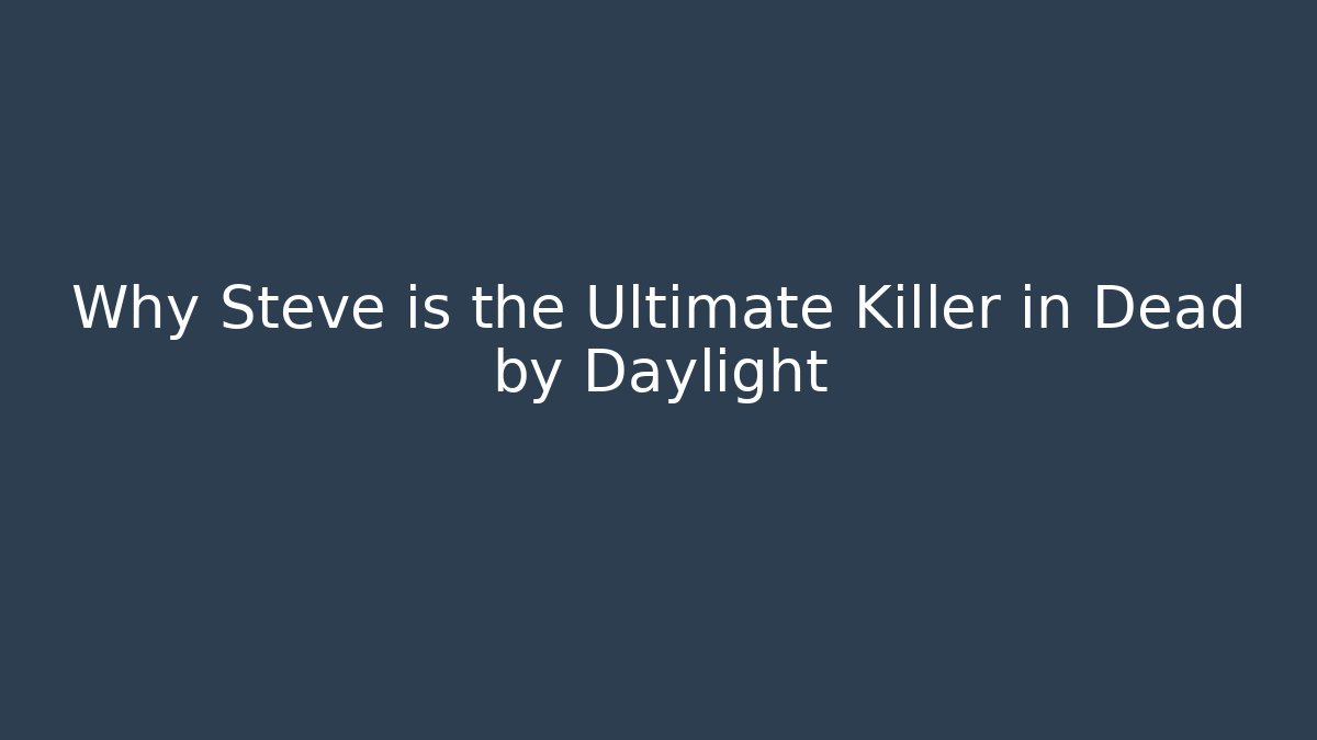 Why Steve is the Ultimate Killer in Dead by Daylight