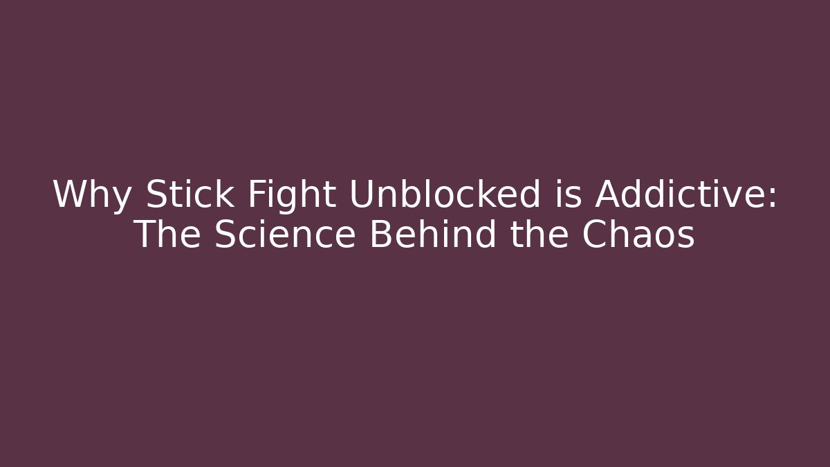 Why Stick Fight Unblocked is Addictive: The Science Behind the Chaos