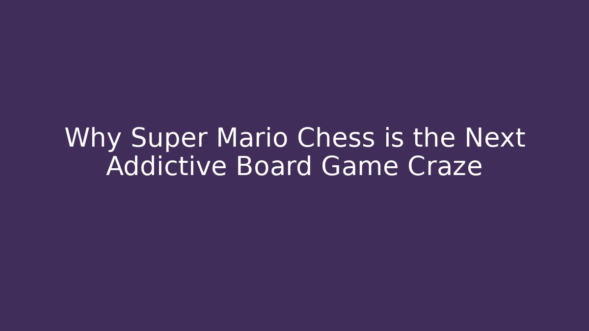 Why Super Mario Chess is the Next Addictive Board Game Craze - Andrea Zevedo