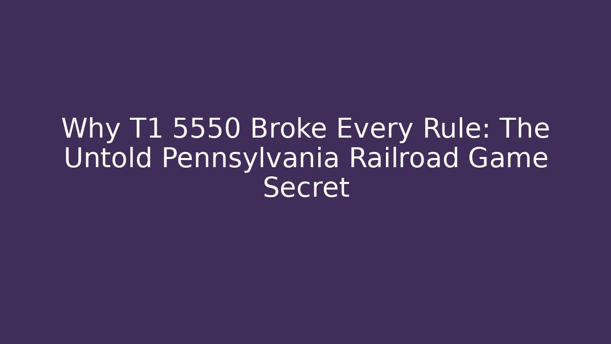 Why T1 5550 Broke Every Rule: The Untold Pennsylvania Railroad Game Secret