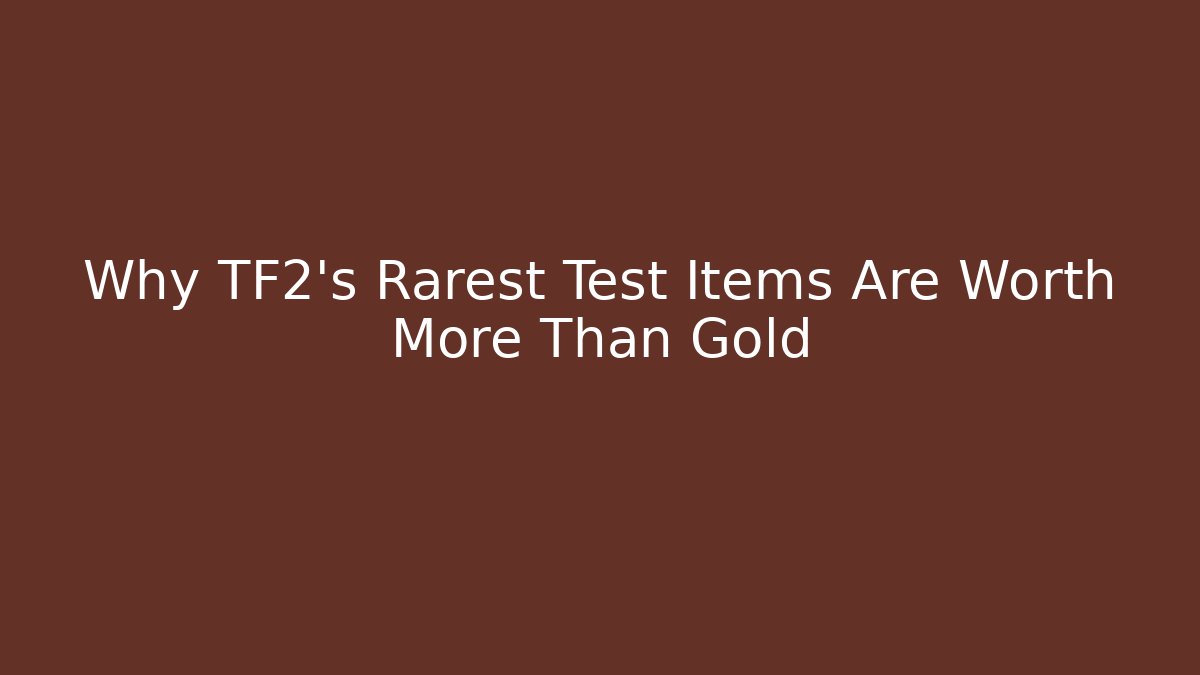 Why TF2's Rarest Test Items Are Worth More Than Gold
