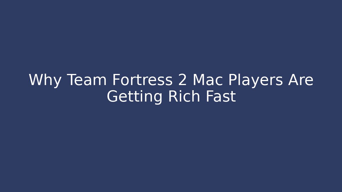 Why Team Fortress 2 Mac Players Are Getting Rich Fast