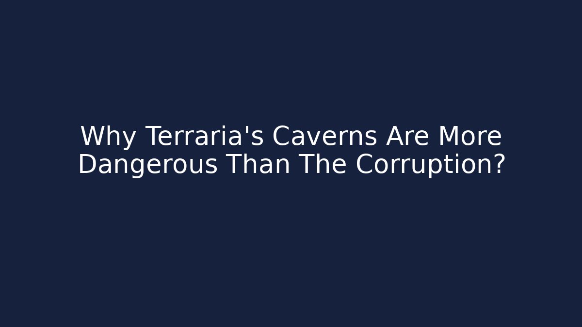 Why Terraria’s Caverns Are More Dangerous Than The Corruption?