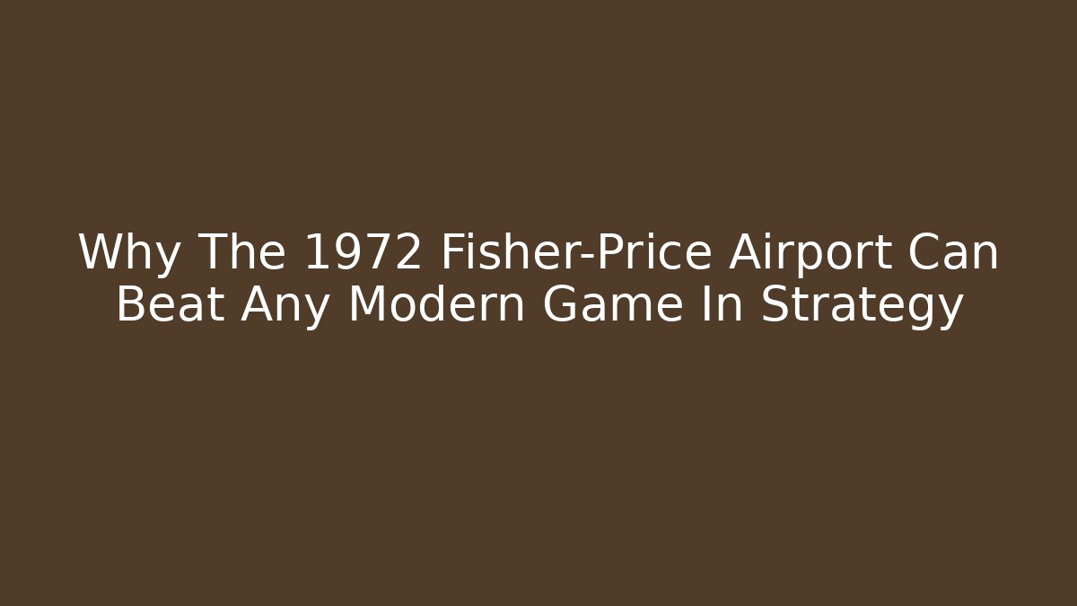 Why The 1972 Fisher-Price Airport Can Beat Any Modern Game In Strategy