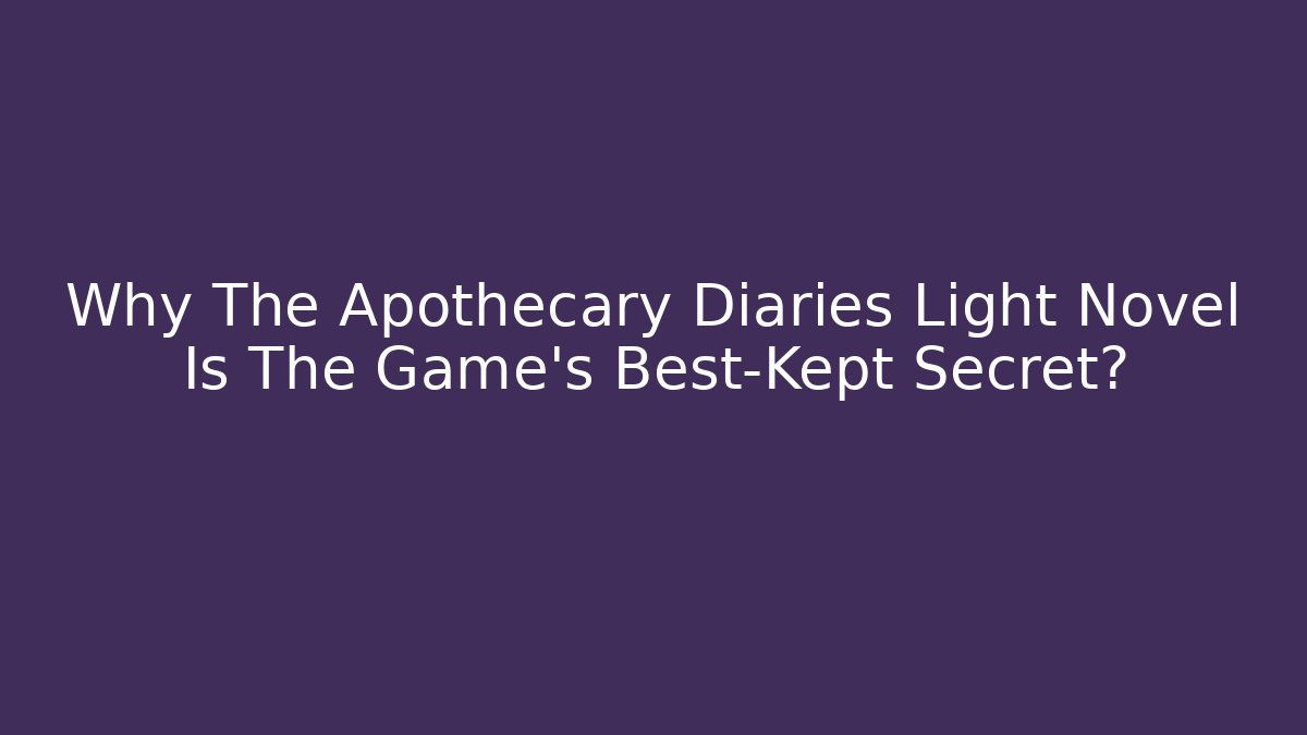 Why The Apothecary Diaries Light Novel Is The Game’s Best-Kept Secret?