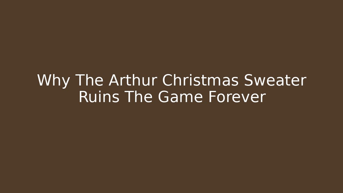Why The Arthur Christmas Sweater Ruins The Game Forever