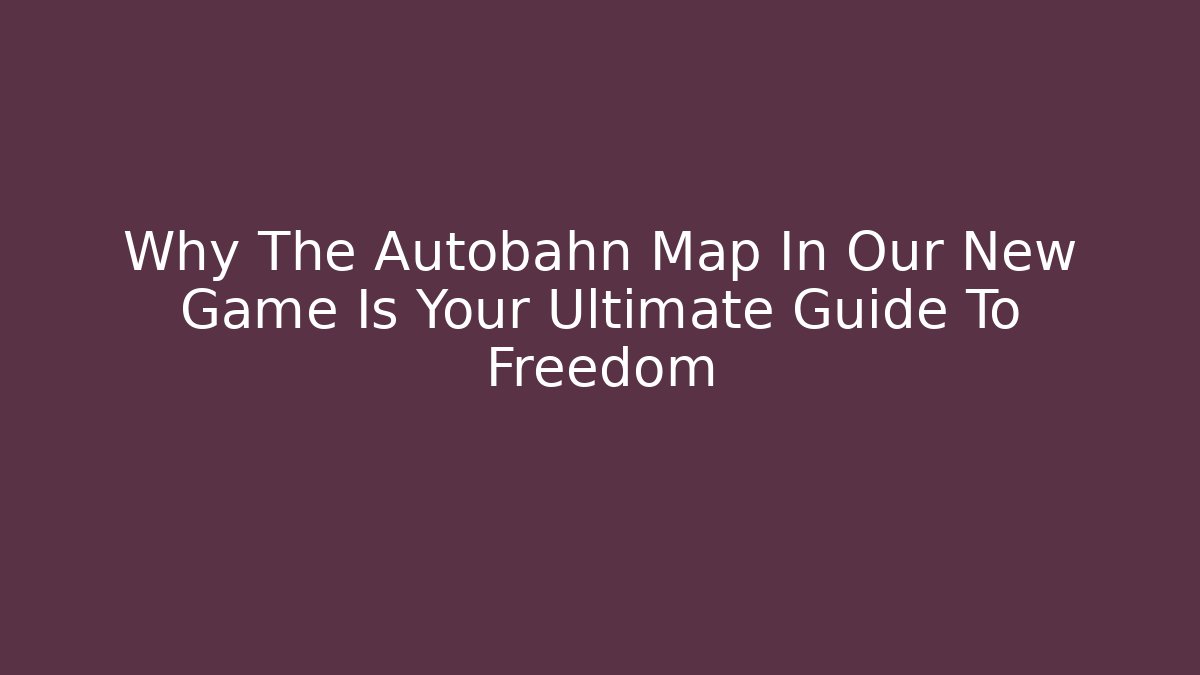 Why The Autobahn Map In Our New Game Is Your Ultimate Guide To Freedom