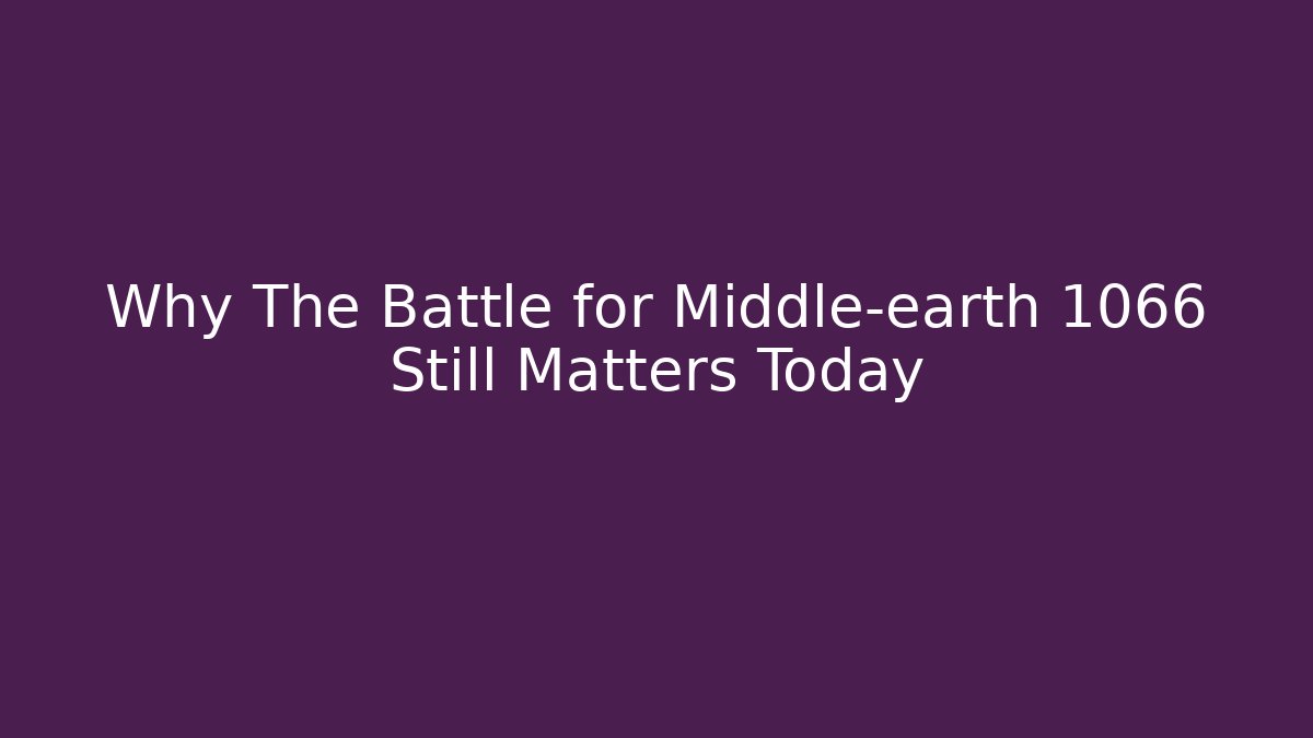 Why The Battle for Middle-earth 1066 Still Matters Today - Andrea Zevedo