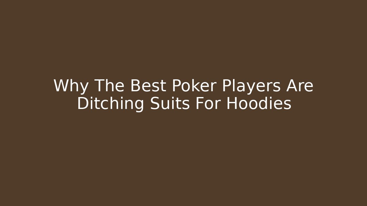Why The Best Poker Players Are Ditching Suits For Hoodies