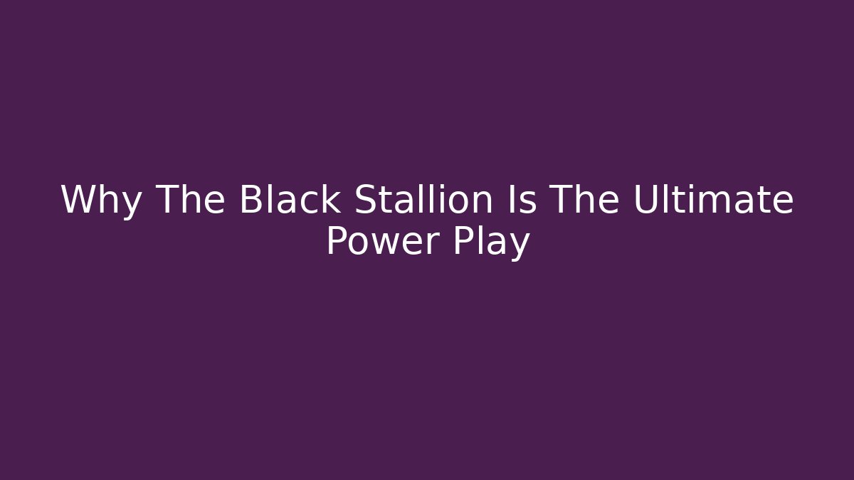 Why The Black Stallion Is The Ultimate Power Play