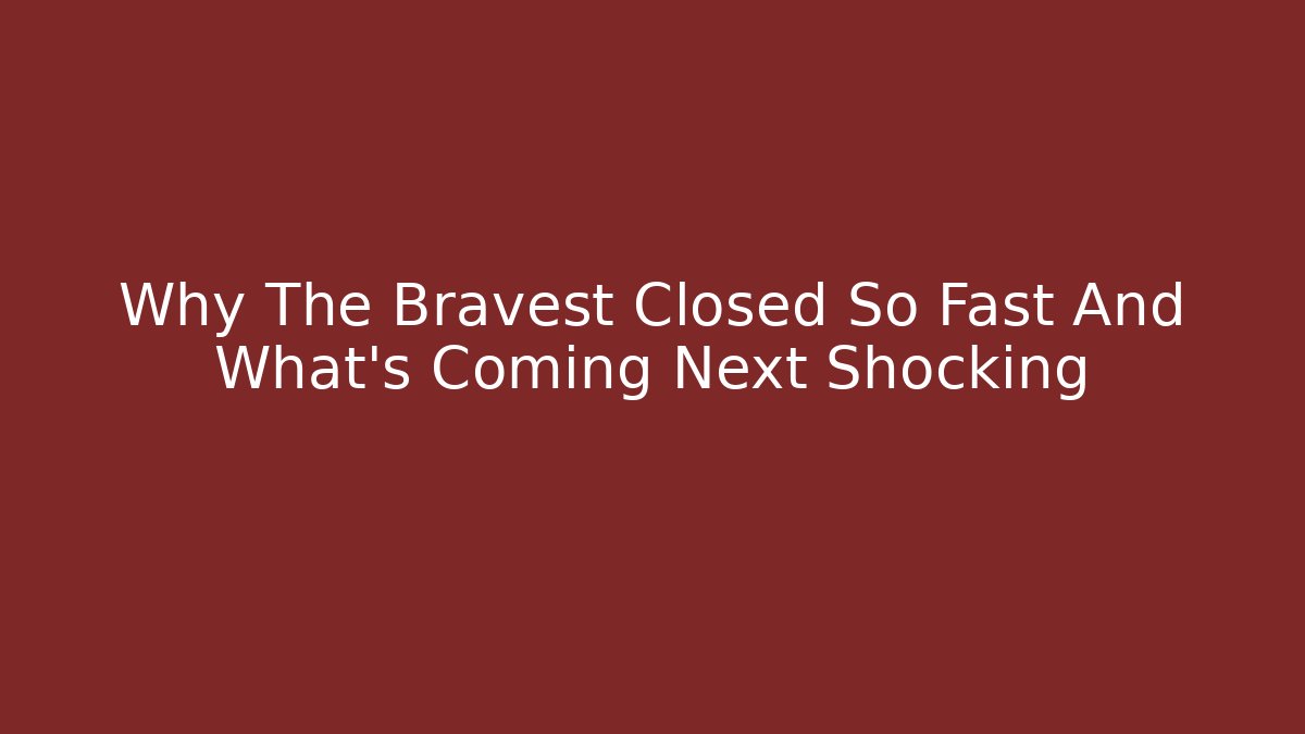 Why The Bravest Closed So Fast And What’s Coming Next Shocking