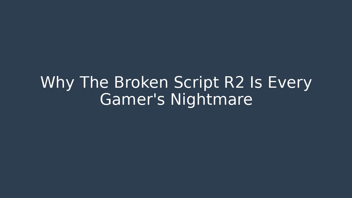 Why The Broken Script R2 Is Every Gamer's Nightmare