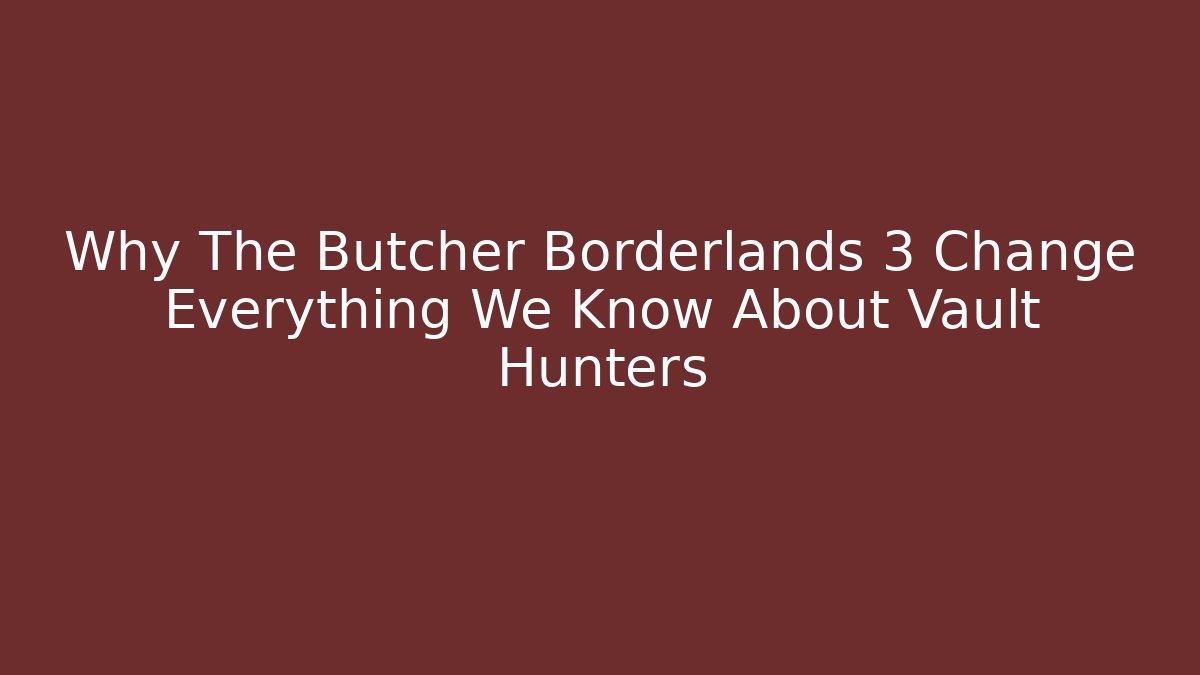 Why The Butcher Borderlands 3 Change Everything We Know About Vault Hunters