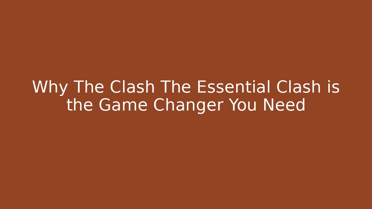 Why The Clash The Essential Clash is the Game Changer You Need