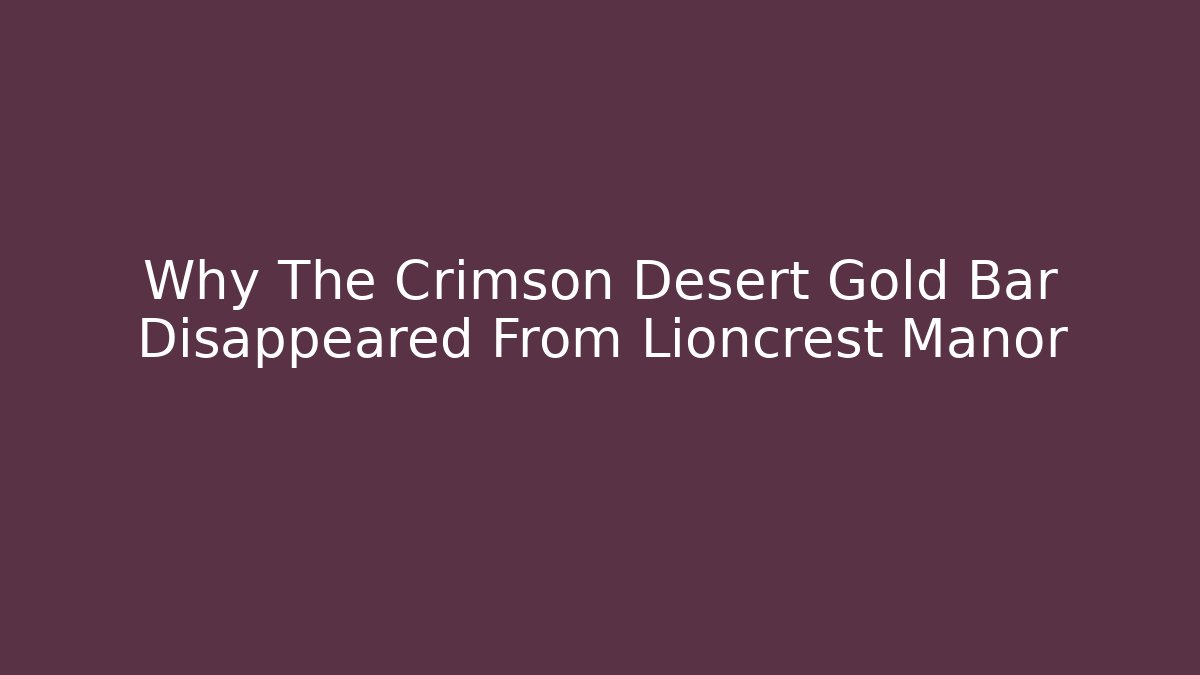 Why The Crimson Desert Gold Bar Disappeared From Lioncrest Manor