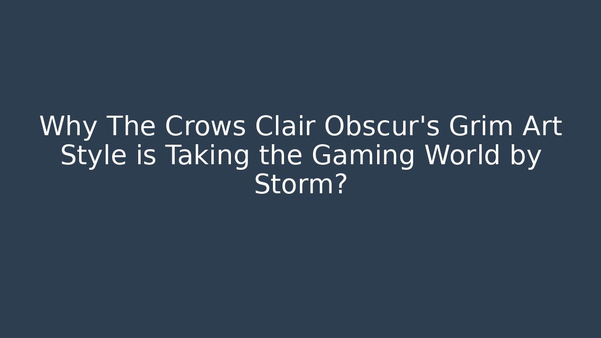 Why The Crows Clair Obscur's Grim Art Style is Taking the Gaming World by Storm?