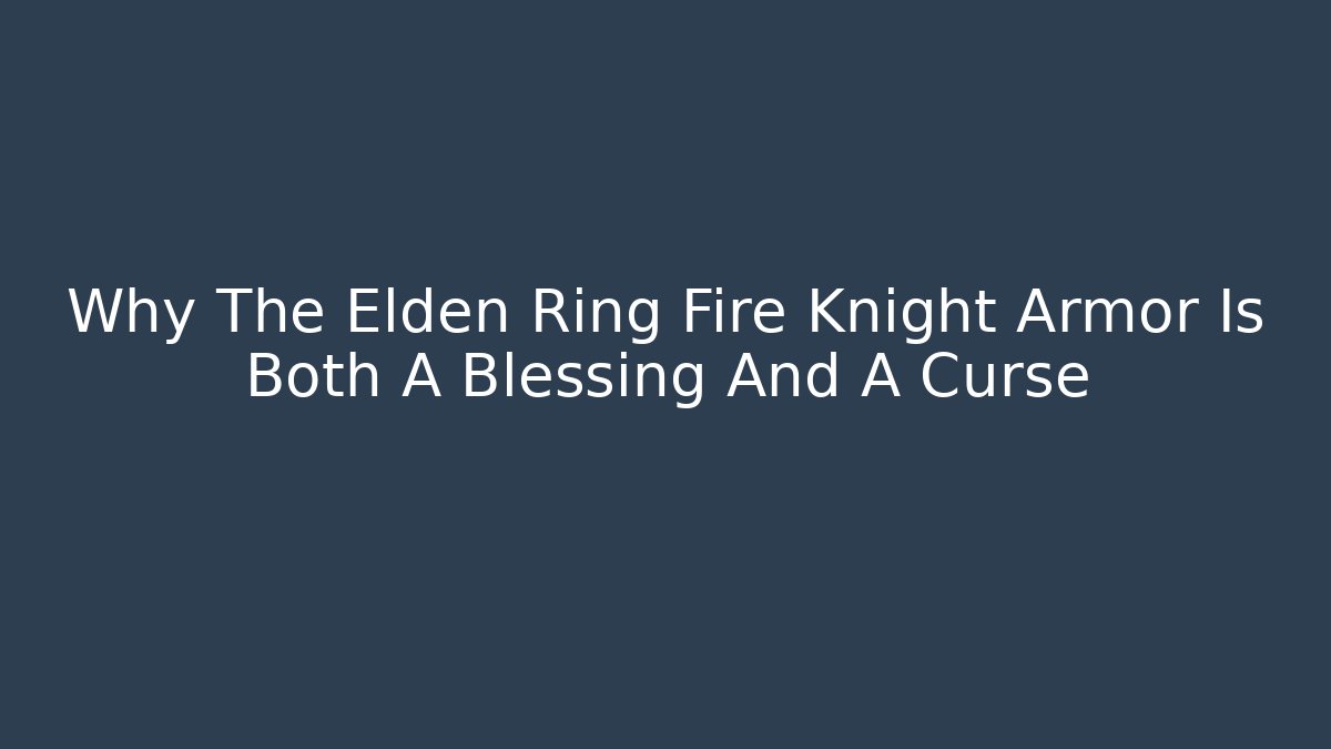 Why The Elden Ring Fire Knight Armor Is Both A Blessing And A Curse