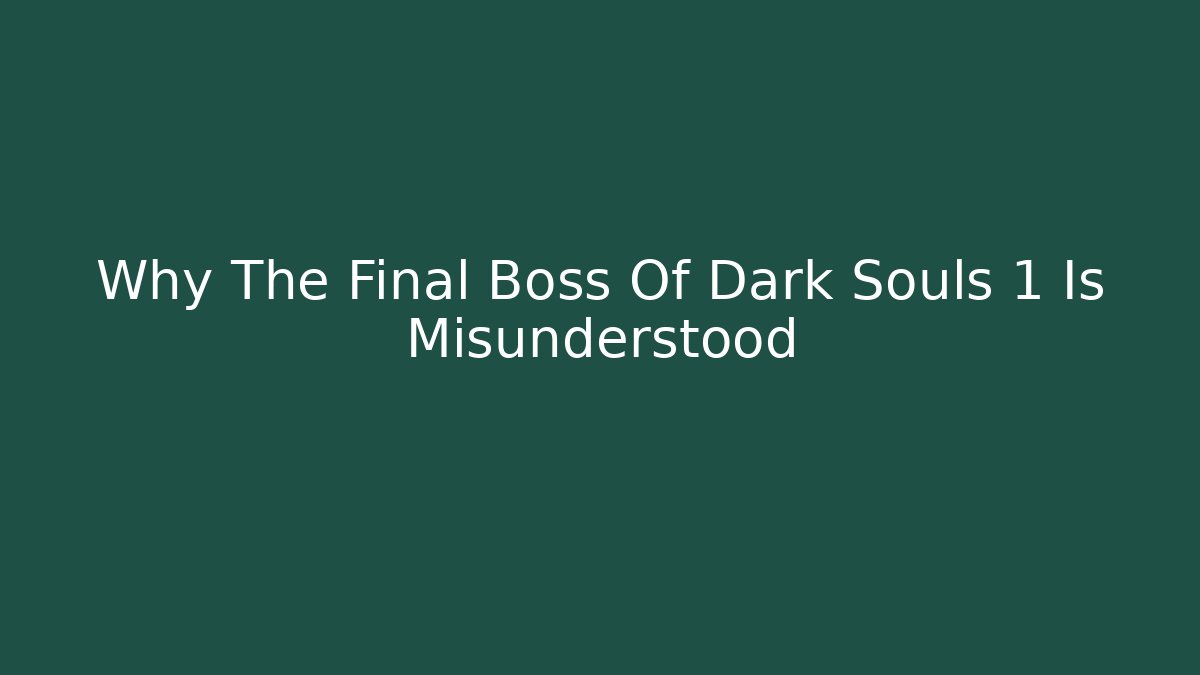 Why The Final Boss Of Dark Souls 1 Is Misunderstood