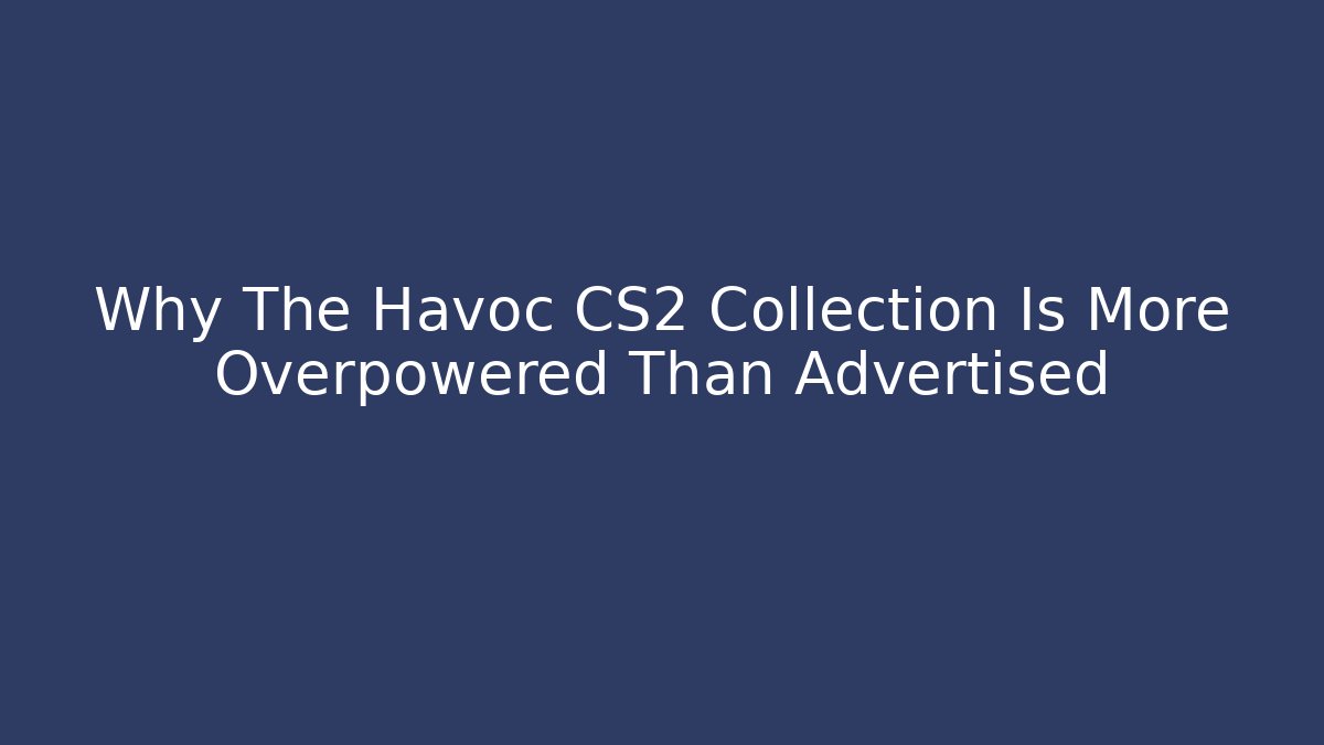 Why The Havoc CS2 Collection Is More Overpowered Than Advertised