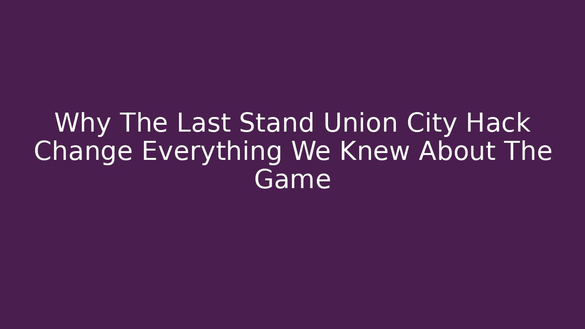 Why The Last Stand Union City Hack Change Everything We Knew About The Game