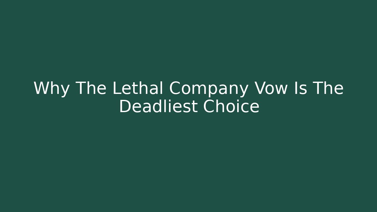 Why The Lethal Company Vow Is The Deadliest Choice