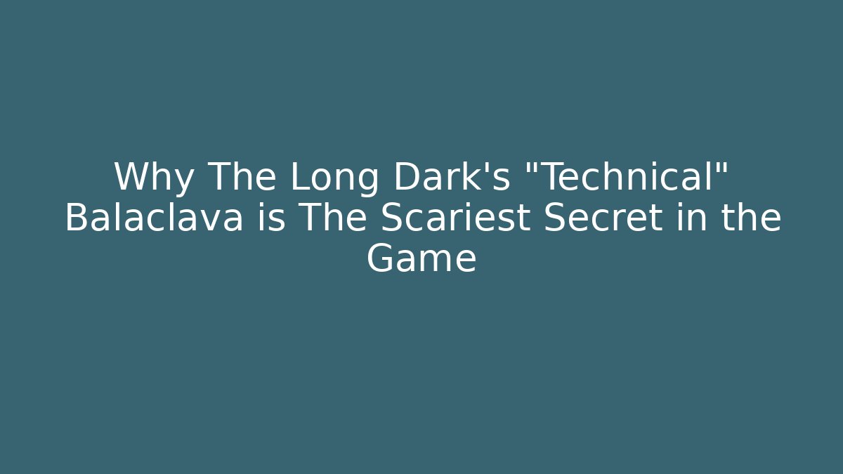 Why The Long Dark's "Technical" Balaclava is The Scariest Secret in the Game