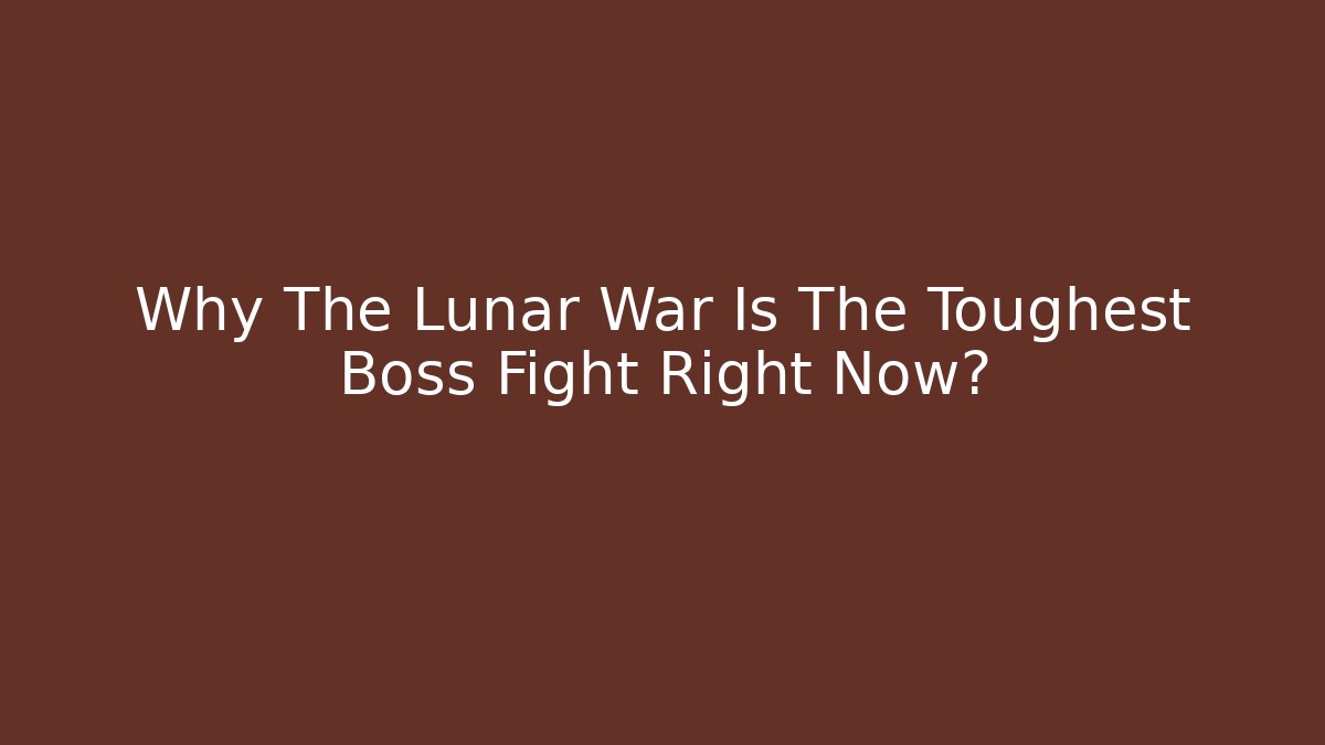 Why The Lunar War Is The Toughest Boss Fight Right Now?