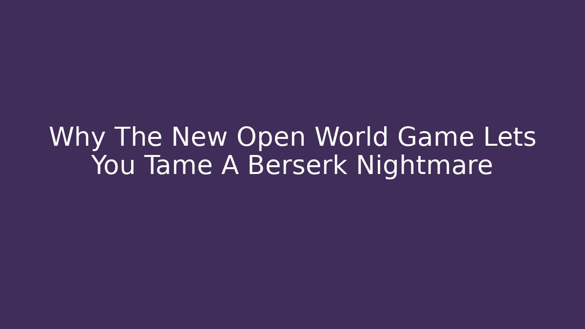 Why The New Open World Game Lets You Tame A Berserk Nightmare
