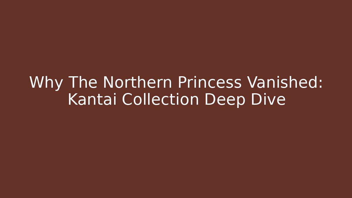 Why The Northern Princess Vanished: Kantai Collection Deep Dive