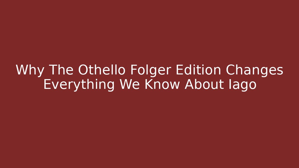Why The Othello Folger Edition Changes Everything We Know About Iago - Andrea Zevedo