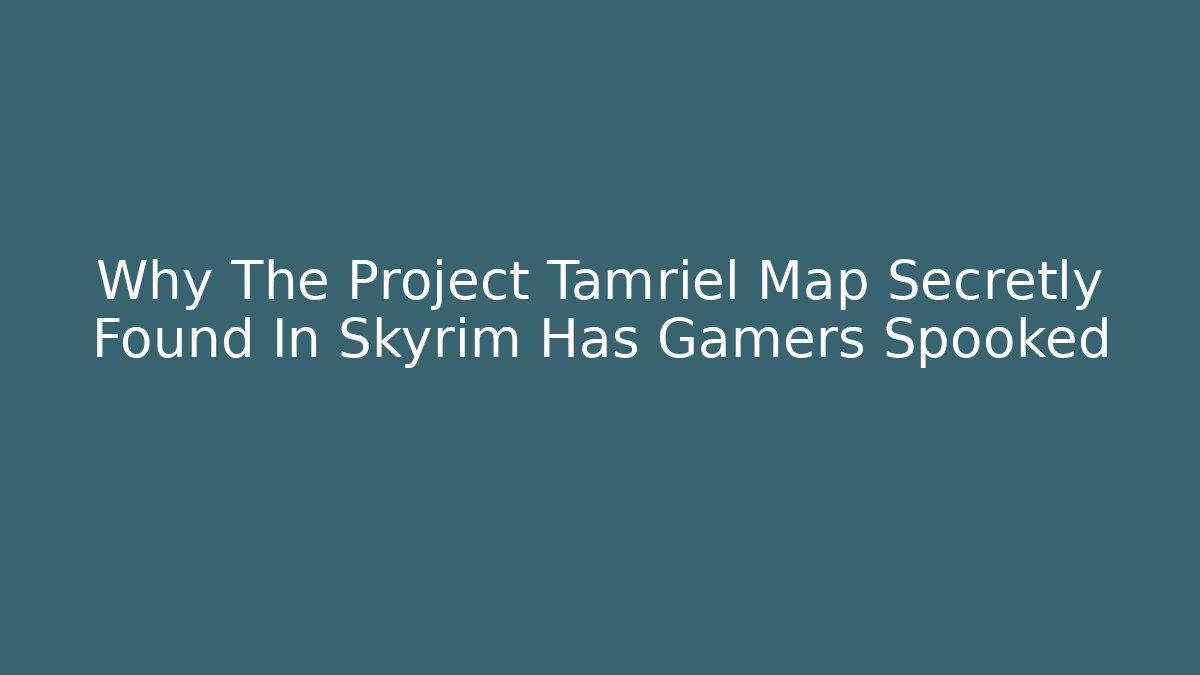 Why The Project Tamriel Map Secretly Found In Skyrim Has Gamers Spooked