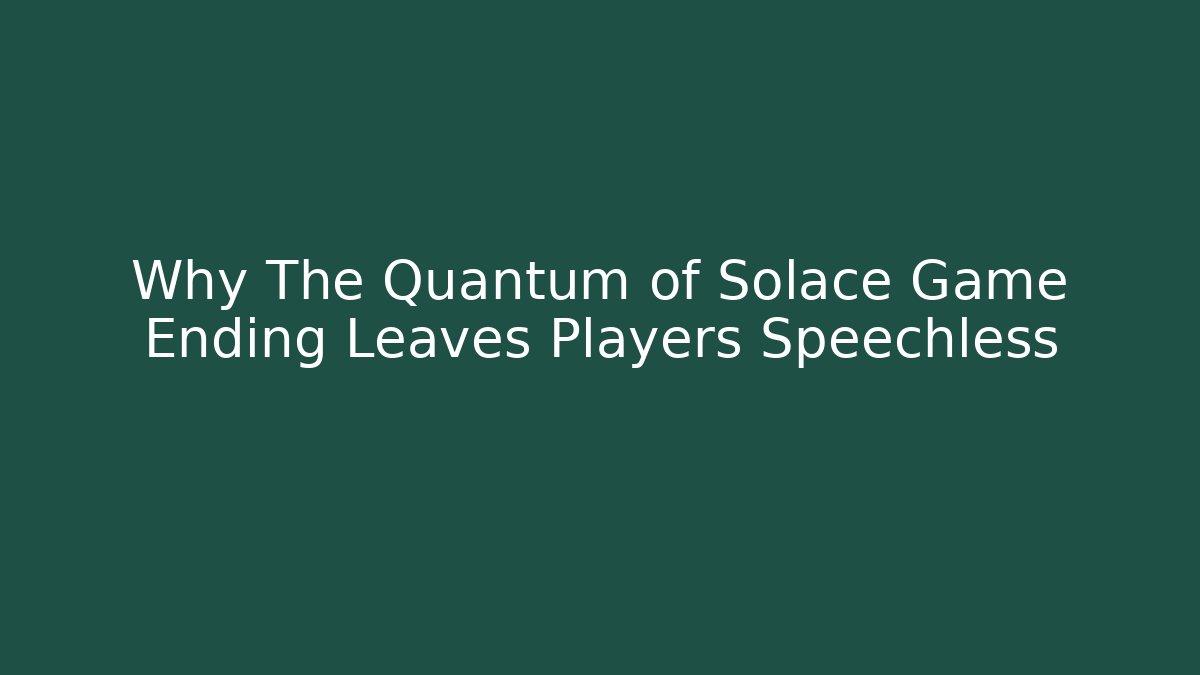 Why The Quantum of Solace Game Ending Leaves Players Speechless