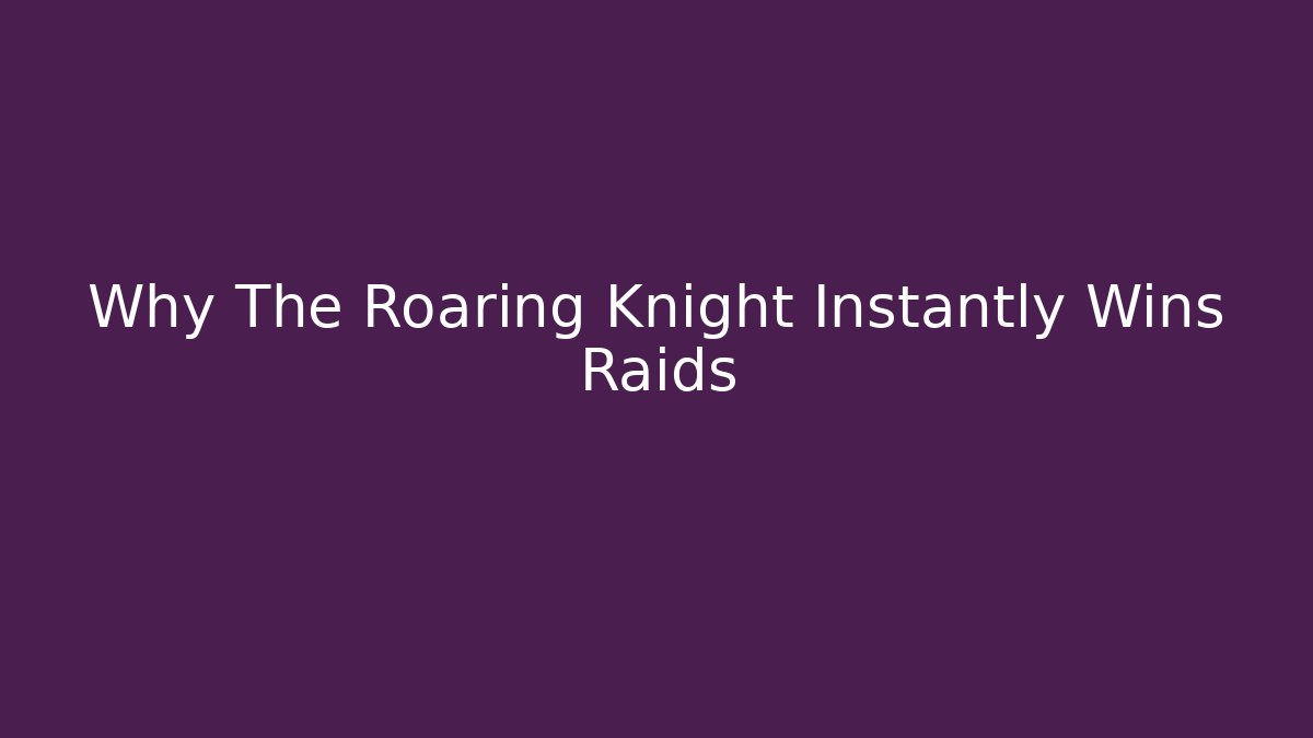 Why The Roaring Knight Instantly Wins Raids