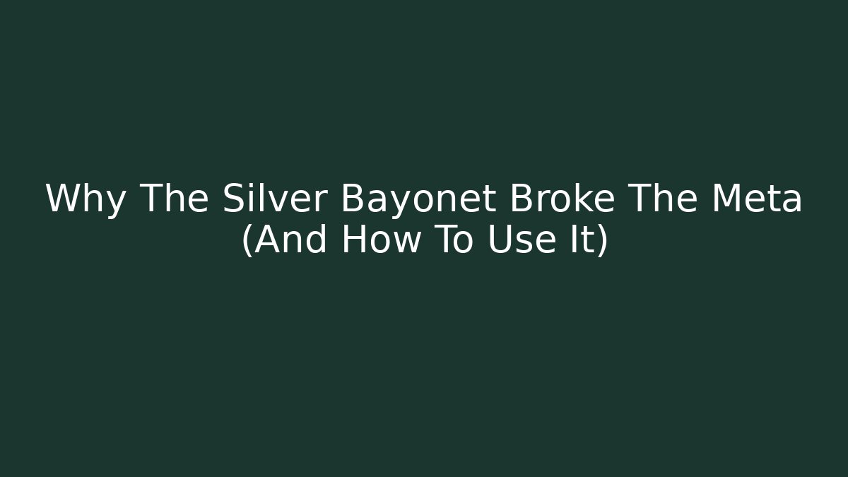 Why The Silver Bayonet Broke The Meta (And How To Use It)