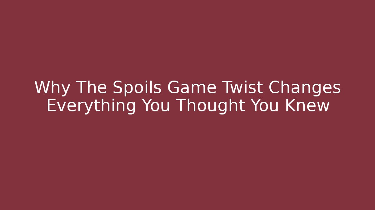 Why The Spoils Game Twist Changes Everything You Thought You Knew