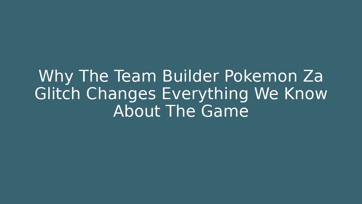 Why The Team Builder Pokemon Za Glitch Changes Everything We Know About The Game