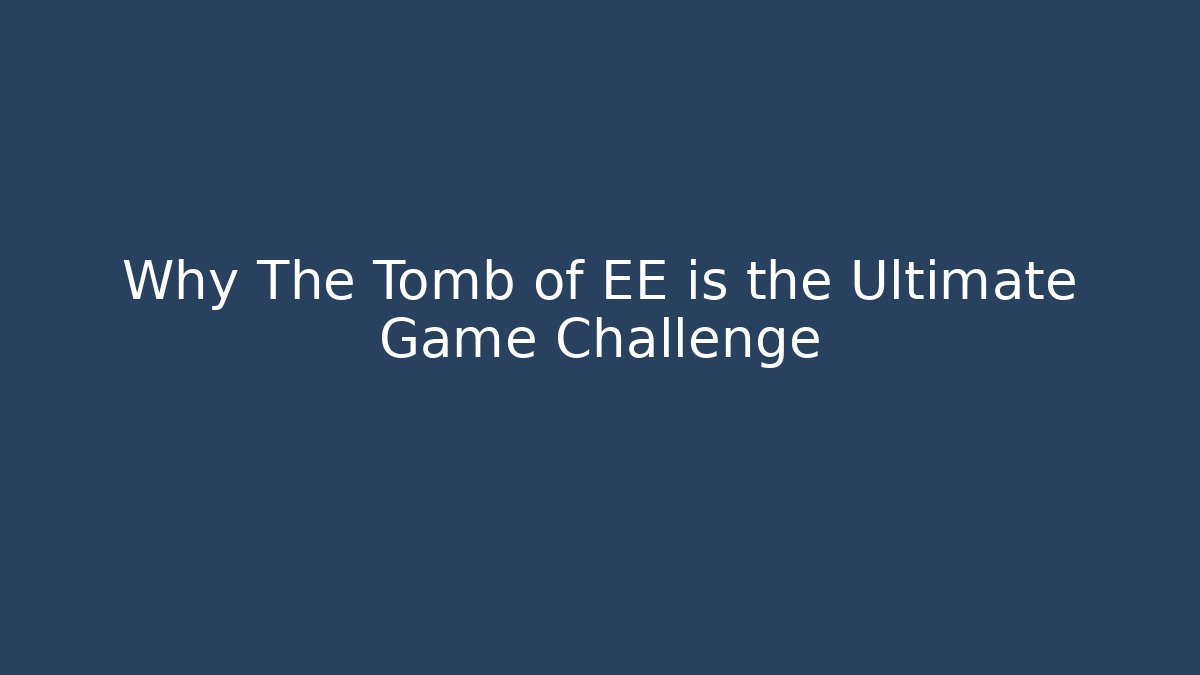 Why The Tomb of EE is the Ultimate Game Challenge