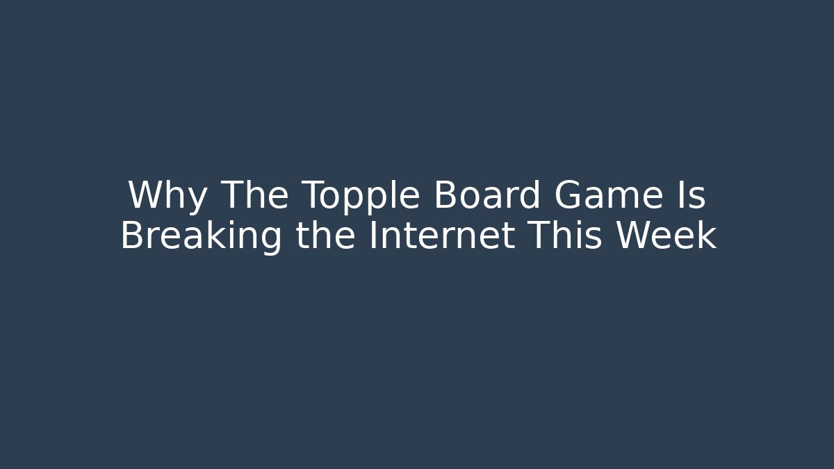 Why The Topple Board Game Is Breaking the Internet This Week - Andrea Zevedo