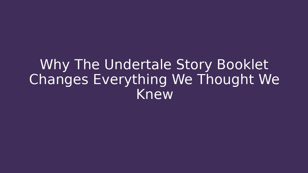 Why The Undertale Story Booklet Changes Everything We Thought We Knew
